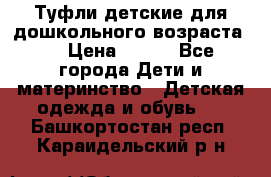 Туфли детские для дошкольного возраста.  › Цена ­ 800 - Все города Дети и материнство » Детская одежда и обувь   . Башкортостан респ.,Караидельский р-н